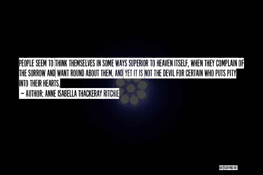 Anne Isabella Thackeray Ritchie Quotes: People Seem To Think Themselves In Some Ways Superior To Heaven Itself, When They Complain Of The Sorrow And Want