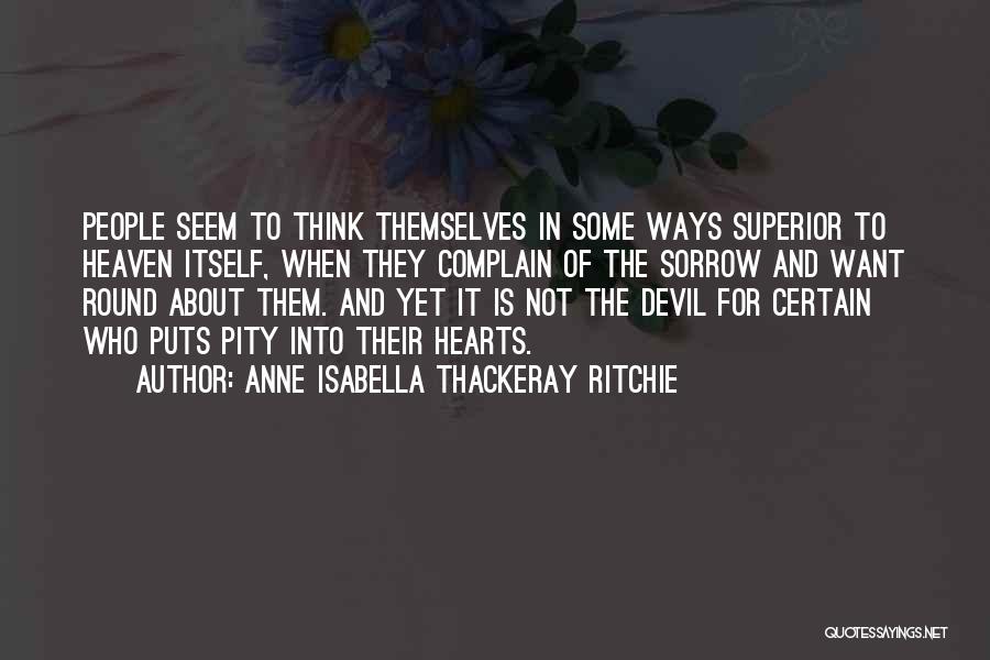 Anne Isabella Thackeray Ritchie Quotes: People Seem To Think Themselves In Some Ways Superior To Heaven Itself, When They Complain Of The Sorrow And Want