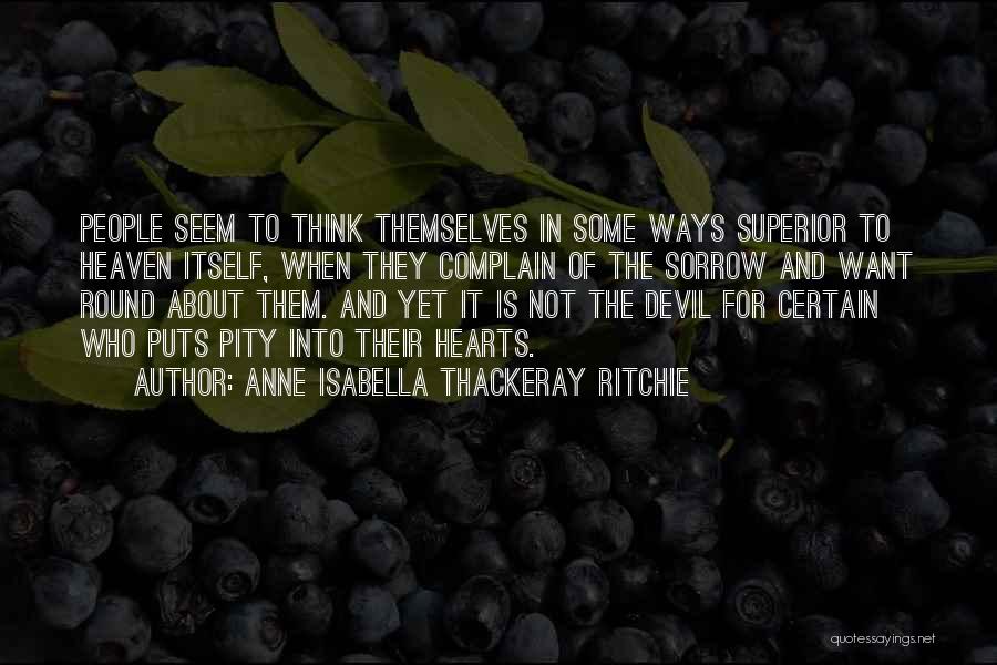 Anne Isabella Thackeray Ritchie Quotes: People Seem To Think Themselves In Some Ways Superior To Heaven Itself, When They Complain Of The Sorrow And Want