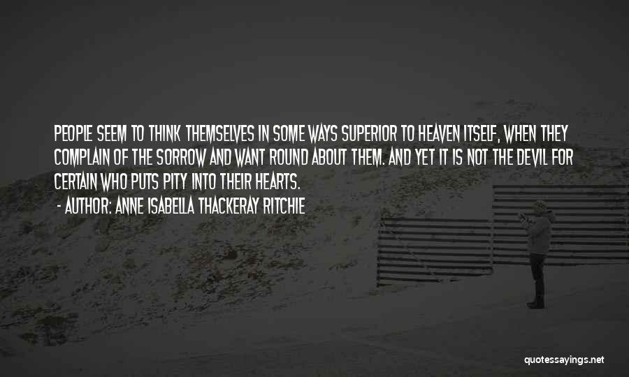 Anne Isabella Thackeray Ritchie Quotes: People Seem To Think Themselves In Some Ways Superior To Heaven Itself, When They Complain Of The Sorrow And Want