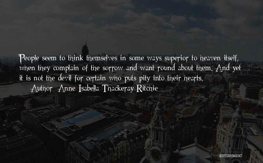 Anne Isabella Thackeray Ritchie Quotes: People Seem To Think Themselves In Some Ways Superior To Heaven Itself, When They Complain Of The Sorrow And Want