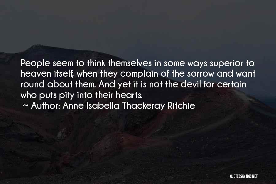 Anne Isabella Thackeray Ritchie Quotes: People Seem To Think Themselves In Some Ways Superior To Heaven Itself, When They Complain Of The Sorrow And Want