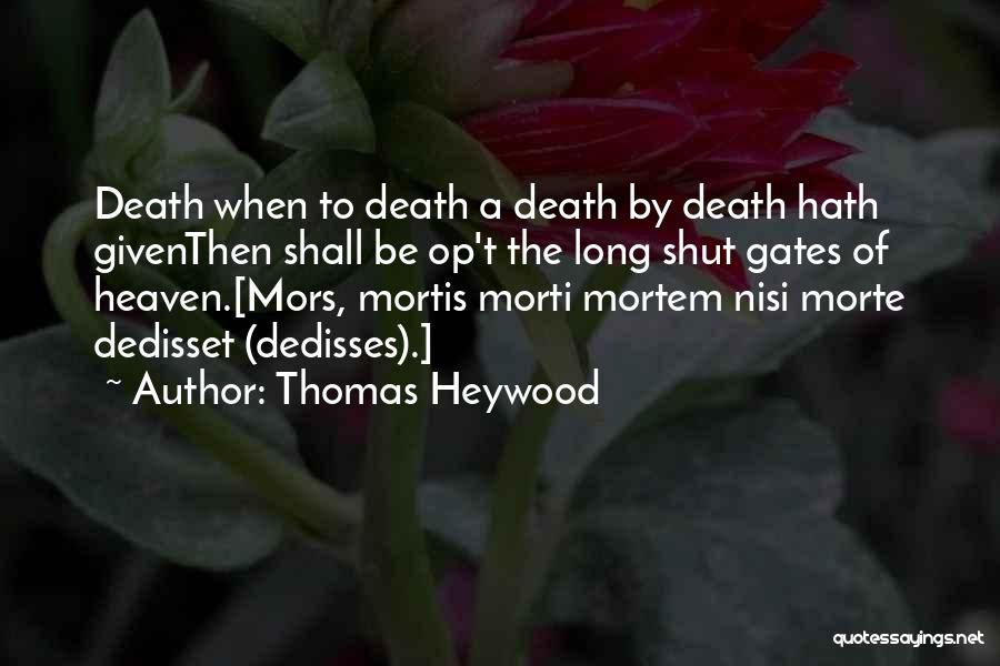 Thomas Heywood Quotes: Death When To Death A Death By Death Hath Giventhen Shall Be Op't The Long Shut Gates Of Heaven.[mors, Mortis