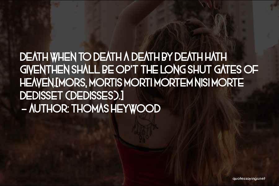 Thomas Heywood Quotes: Death When To Death A Death By Death Hath Giventhen Shall Be Op't The Long Shut Gates Of Heaven.[mors, Mortis