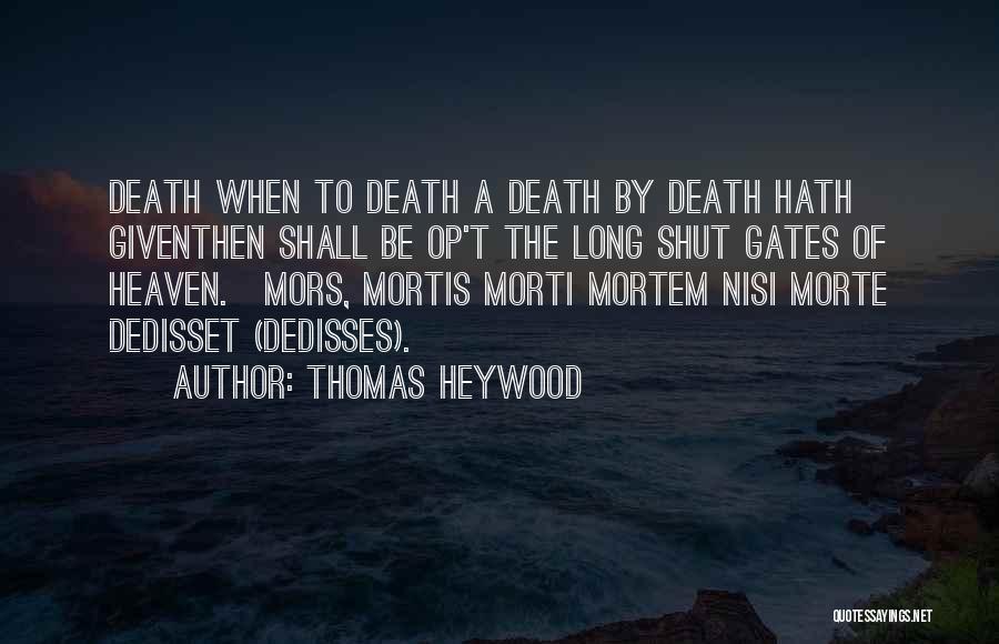 Thomas Heywood Quotes: Death When To Death A Death By Death Hath Giventhen Shall Be Op't The Long Shut Gates Of Heaven.[mors, Mortis