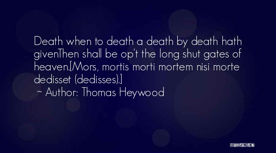 Thomas Heywood Quotes: Death When To Death A Death By Death Hath Giventhen Shall Be Op't The Long Shut Gates Of Heaven.[mors, Mortis