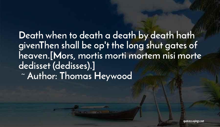 Thomas Heywood Quotes: Death When To Death A Death By Death Hath Giventhen Shall Be Op't The Long Shut Gates Of Heaven.[mors, Mortis