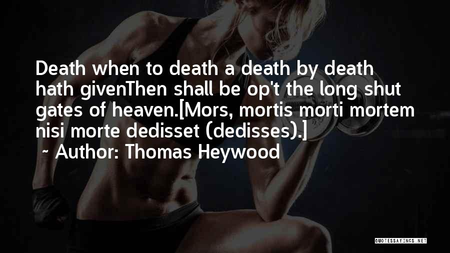 Thomas Heywood Quotes: Death When To Death A Death By Death Hath Giventhen Shall Be Op't The Long Shut Gates Of Heaven.[mors, Mortis