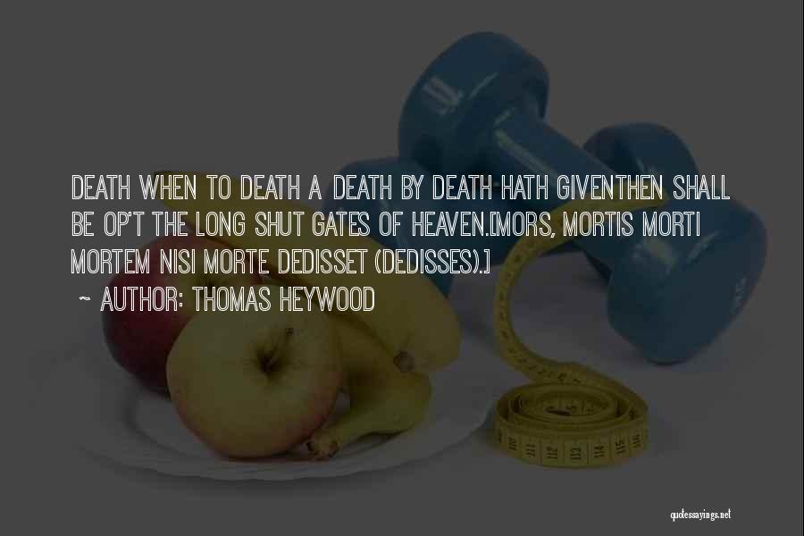 Thomas Heywood Quotes: Death When To Death A Death By Death Hath Giventhen Shall Be Op't The Long Shut Gates Of Heaven.[mors, Mortis