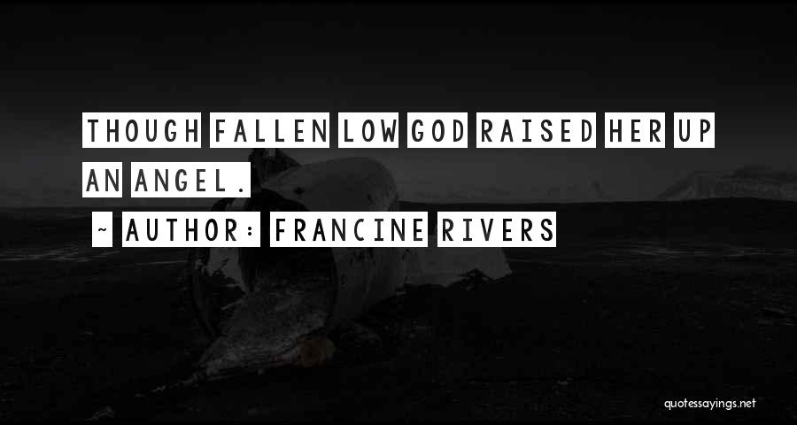 Francine Rivers Quotes: Though Fallen Low God Raised Her Up An Angel.