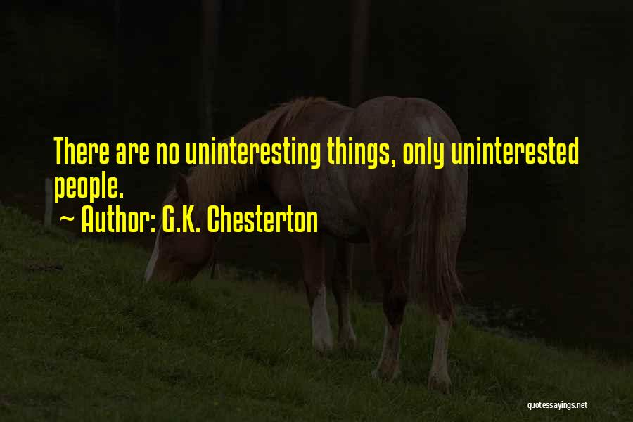 G.K. Chesterton Quotes: There Are No Uninteresting Things, Only Uninterested People.