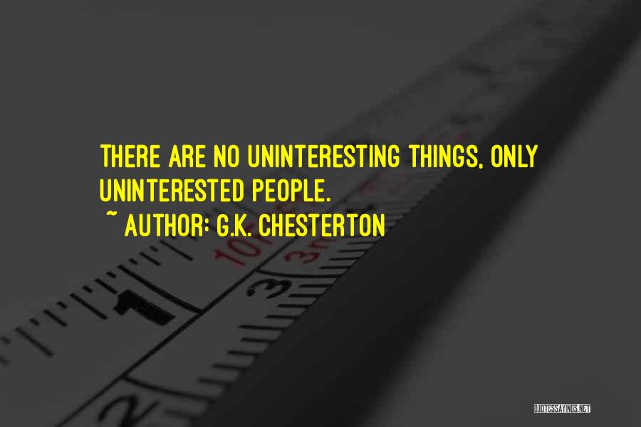 G.K. Chesterton Quotes: There Are No Uninteresting Things, Only Uninterested People.