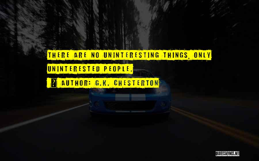 G.K. Chesterton Quotes: There Are No Uninteresting Things, Only Uninterested People.