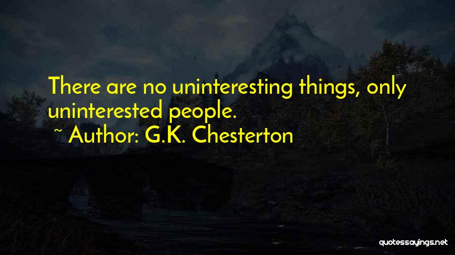 G.K. Chesterton Quotes: There Are No Uninteresting Things, Only Uninterested People.