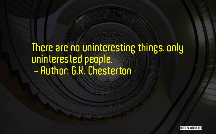 G.K. Chesterton Quotes: There Are No Uninteresting Things, Only Uninterested People.