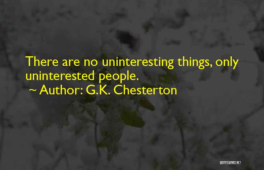 G.K. Chesterton Quotes: There Are No Uninteresting Things, Only Uninterested People.