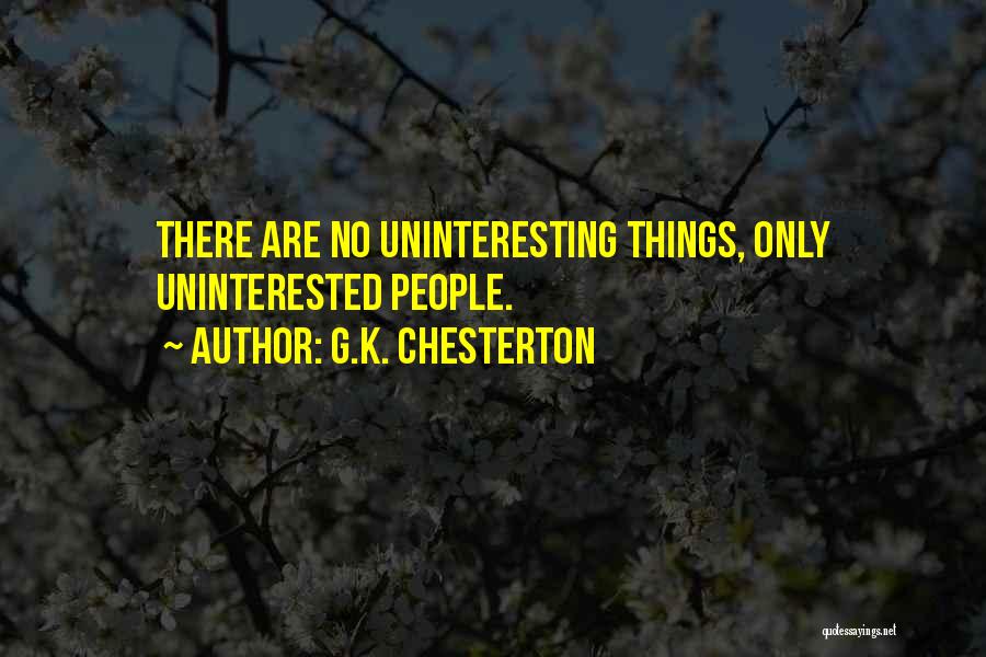 G.K. Chesterton Quotes: There Are No Uninteresting Things, Only Uninterested People.