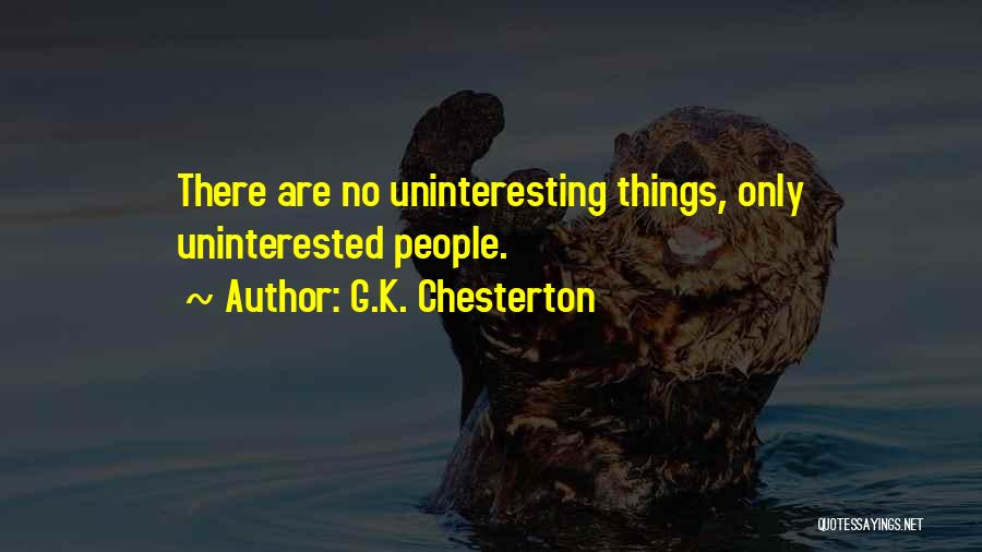 G.K. Chesterton Quotes: There Are No Uninteresting Things, Only Uninterested People.