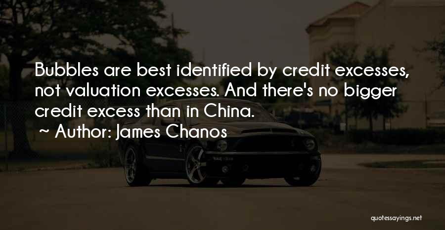 James Chanos Quotes: Bubbles Are Best Identified By Credit Excesses, Not Valuation Excesses. And There's No Bigger Credit Excess Than In China.