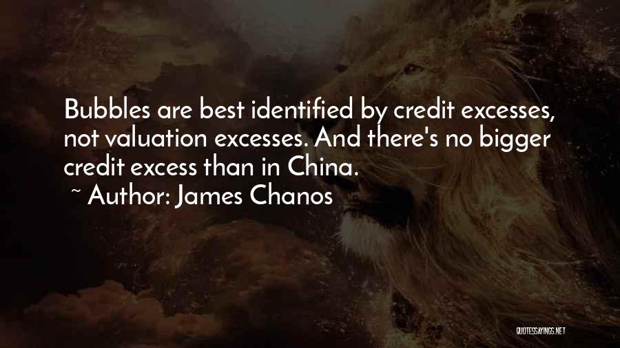 James Chanos Quotes: Bubbles Are Best Identified By Credit Excesses, Not Valuation Excesses. And There's No Bigger Credit Excess Than In China.