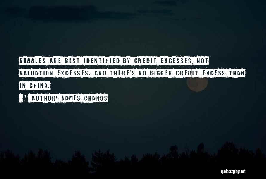 James Chanos Quotes: Bubbles Are Best Identified By Credit Excesses, Not Valuation Excesses. And There's No Bigger Credit Excess Than In China.