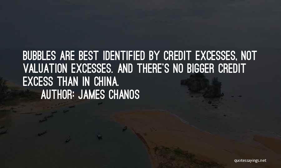 James Chanos Quotes: Bubbles Are Best Identified By Credit Excesses, Not Valuation Excesses. And There's No Bigger Credit Excess Than In China.
