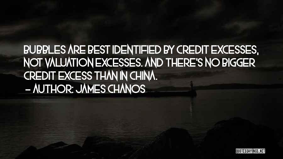 James Chanos Quotes: Bubbles Are Best Identified By Credit Excesses, Not Valuation Excesses. And There's No Bigger Credit Excess Than In China.