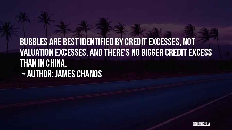 James Chanos Quotes: Bubbles Are Best Identified By Credit Excesses, Not Valuation Excesses. And There's No Bigger Credit Excess Than In China.