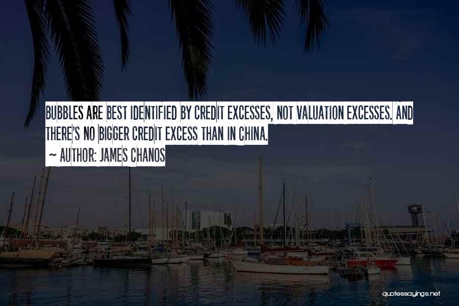 James Chanos Quotes: Bubbles Are Best Identified By Credit Excesses, Not Valuation Excesses. And There's No Bigger Credit Excess Than In China.