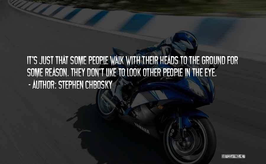 Stephen Chbosky Quotes: It's Just That Some People Walk With Their Heads To The Ground For Some Reason. They Don't Like To Look