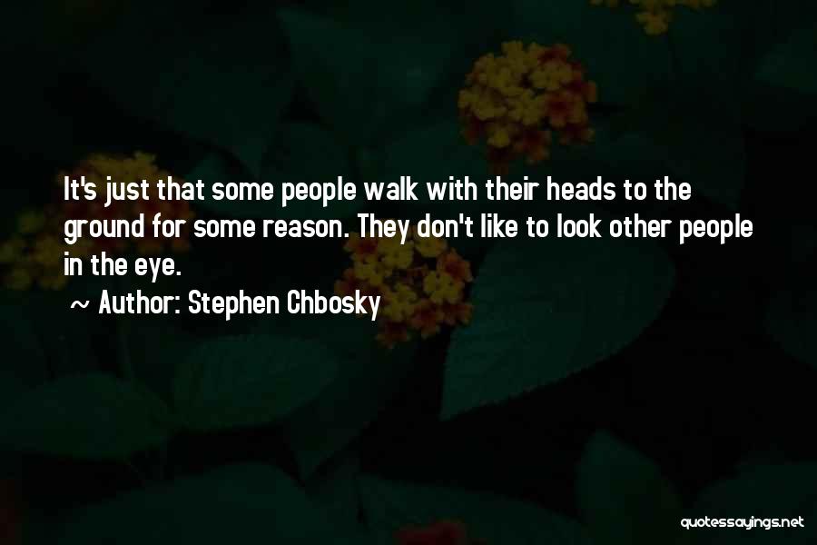 Stephen Chbosky Quotes: It's Just That Some People Walk With Their Heads To The Ground For Some Reason. They Don't Like To Look