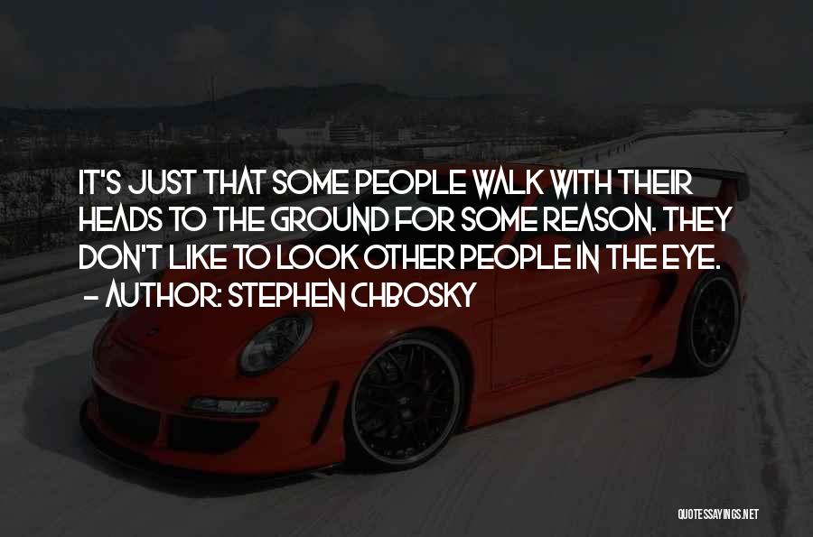 Stephen Chbosky Quotes: It's Just That Some People Walk With Their Heads To The Ground For Some Reason. They Don't Like To Look