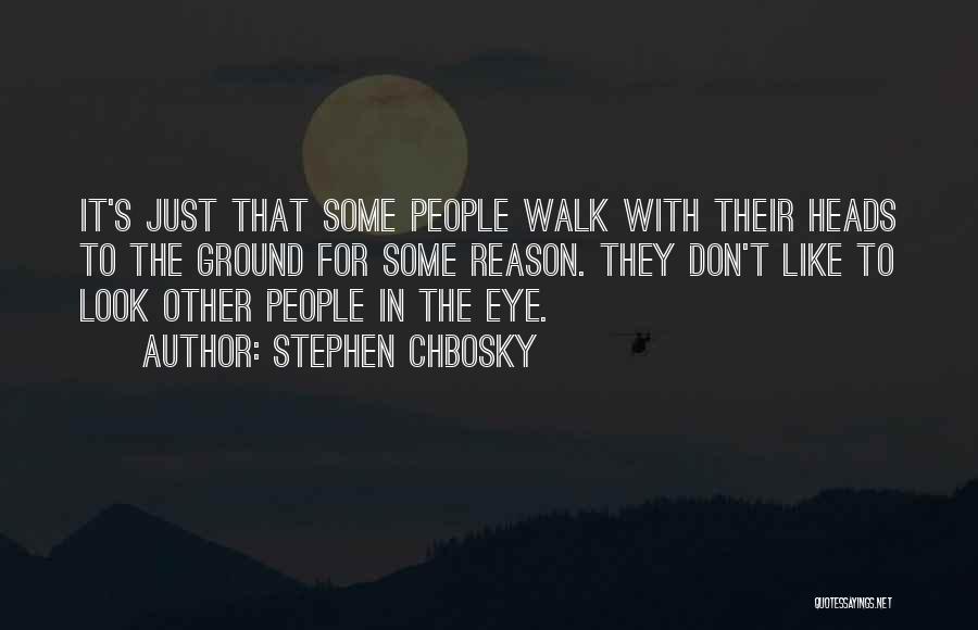 Stephen Chbosky Quotes: It's Just That Some People Walk With Their Heads To The Ground For Some Reason. They Don't Like To Look