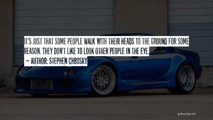 Stephen Chbosky Quotes: It's Just That Some People Walk With Their Heads To The Ground For Some Reason. They Don't Like To Look