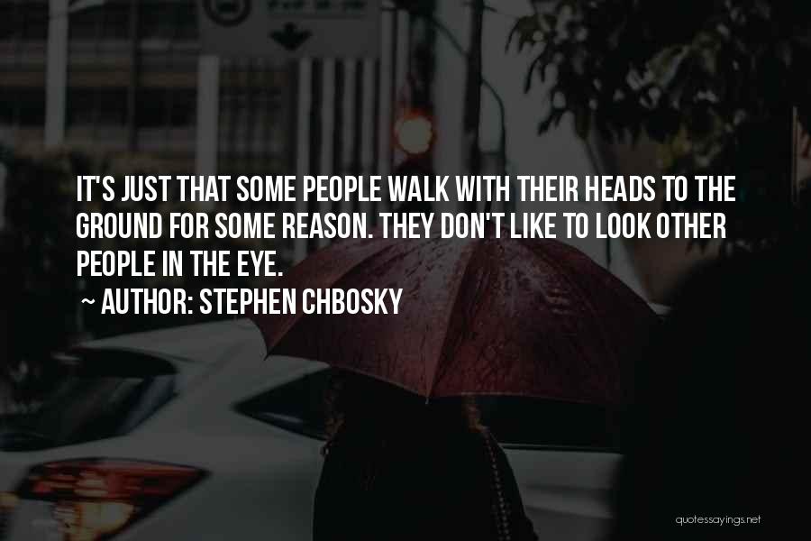 Stephen Chbosky Quotes: It's Just That Some People Walk With Their Heads To The Ground For Some Reason. They Don't Like To Look