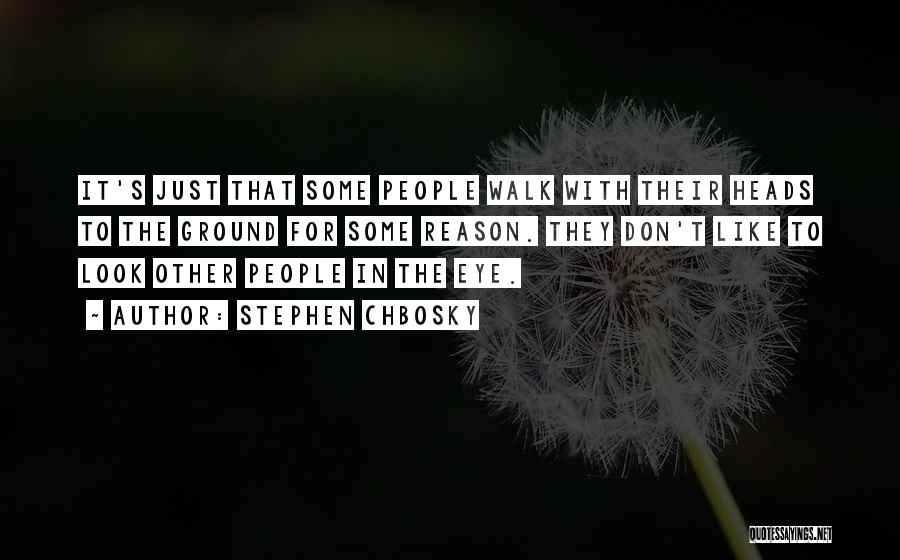 Stephen Chbosky Quotes: It's Just That Some People Walk With Their Heads To The Ground For Some Reason. They Don't Like To Look