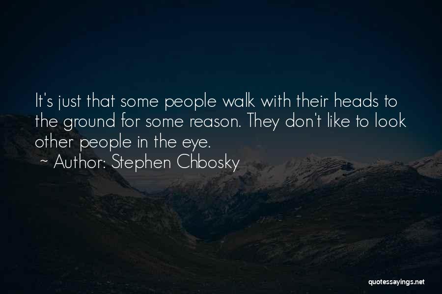 Stephen Chbosky Quotes: It's Just That Some People Walk With Their Heads To The Ground For Some Reason. They Don't Like To Look