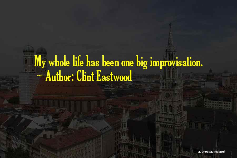 Clint Eastwood Quotes: My Whole Life Has Been One Big Improvisation.