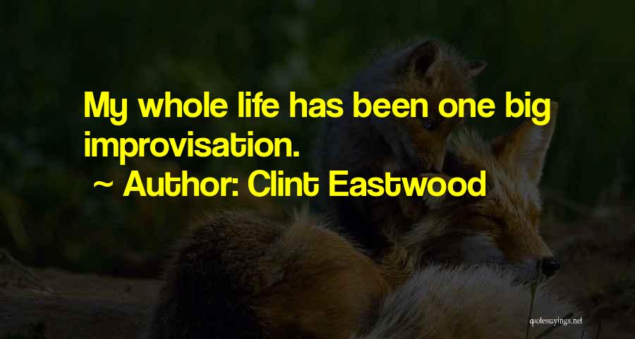 Clint Eastwood Quotes: My Whole Life Has Been One Big Improvisation.