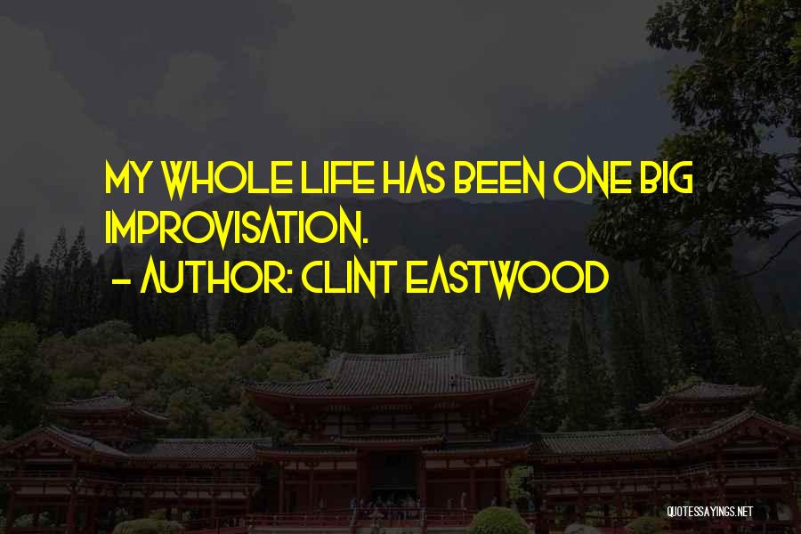Clint Eastwood Quotes: My Whole Life Has Been One Big Improvisation.