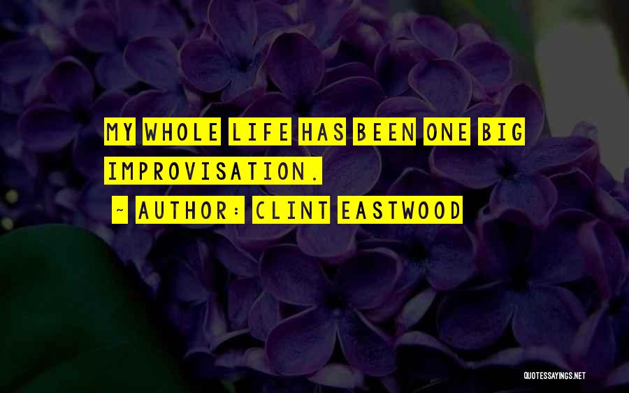 Clint Eastwood Quotes: My Whole Life Has Been One Big Improvisation.