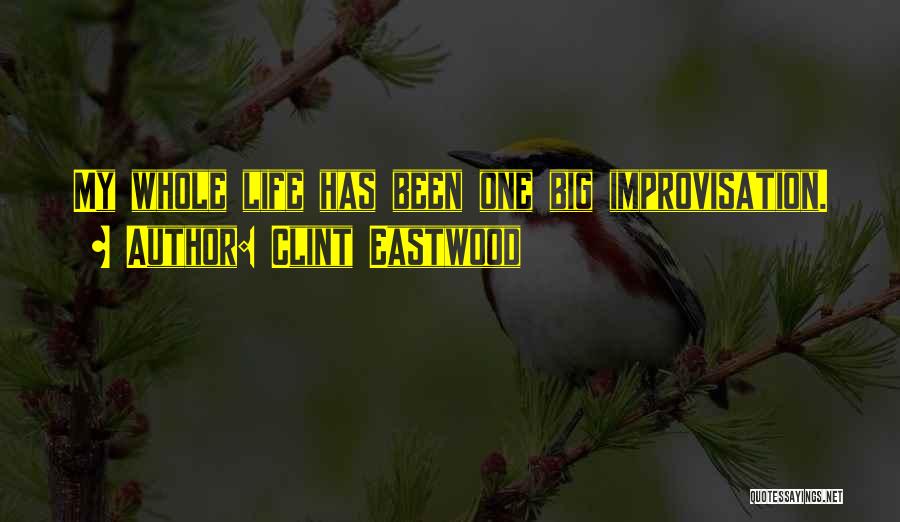 Clint Eastwood Quotes: My Whole Life Has Been One Big Improvisation.