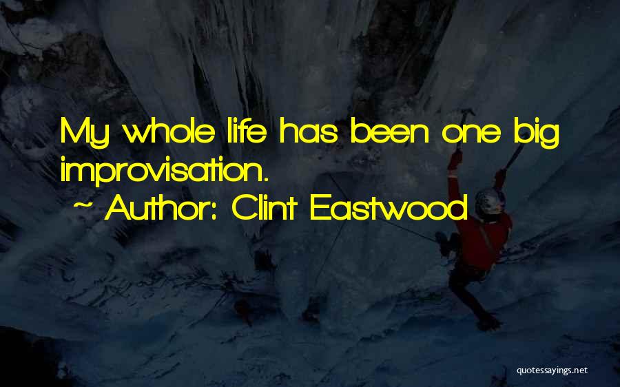 Clint Eastwood Quotes: My Whole Life Has Been One Big Improvisation.