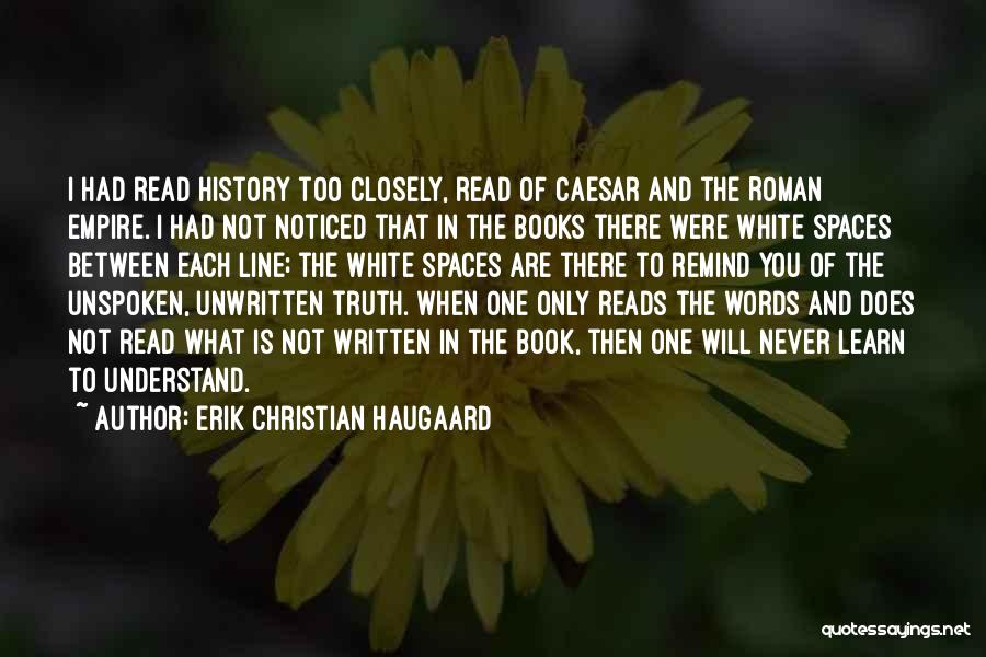 Erik Christian Haugaard Quotes: I Had Read History Too Closely, Read Of Caesar And The Roman Empire. I Had Not Noticed That In The