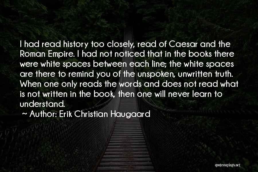 Erik Christian Haugaard Quotes: I Had Read History Too Closely, Read Of Caesar And The Roman Empire. I Had Not Noticed That In The