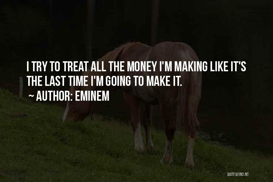 Eminem Quotes: I Try To Treat All The Money I'm Making Like It's The Last Time I'm Going To Make It.