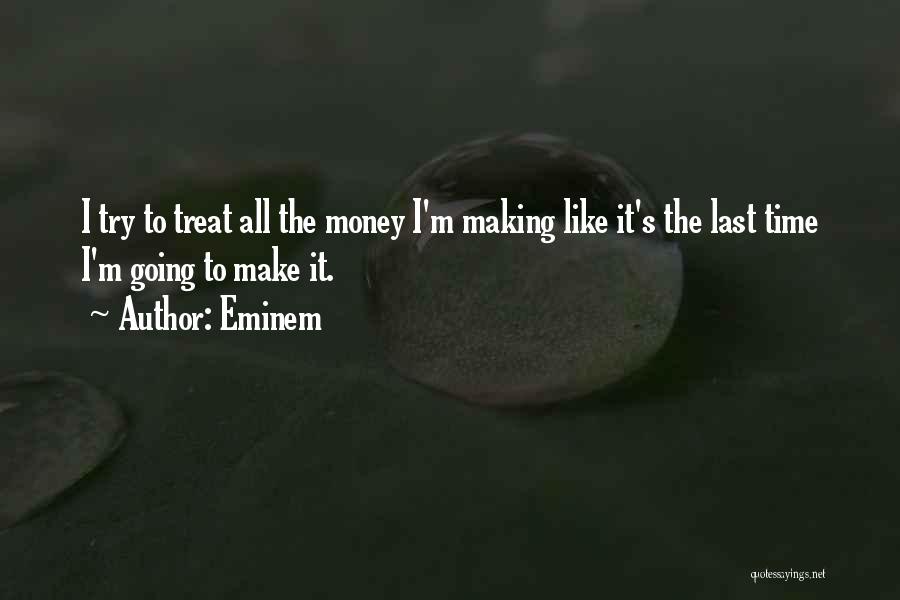 Eminem Quotes: I Try To Treat All The Money I'm Making Like It's The Last Time I'm Going To Make It.
