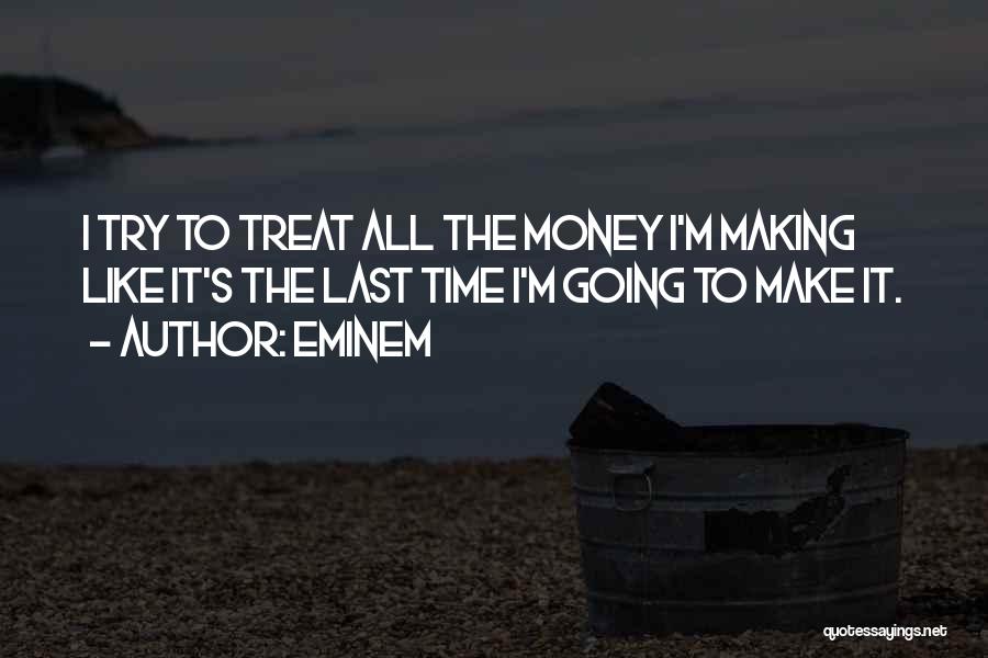 Eminem Quotes: I Try To Treat All The Money I'm Making Like It's The Last Time I'm Going To Make It.