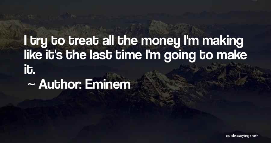 Eminem Quotes: I Try To Treat All The Money I'm Making Like It's The Last Time I'm Going To Make It.