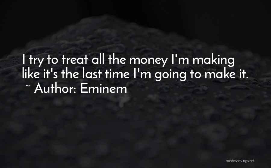Eminem Quotes: I Try To Treat All The Money I'm Making Like It's The Last Time I'm Going To Make It.